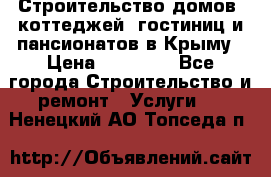 Строительство домов, коттеджей, гостиниц и пансионатов в Крыму › Цена ­ 35 000 - Все города Строительство и ремонт » Услуги   . Ненецкий АО,Топседа п.